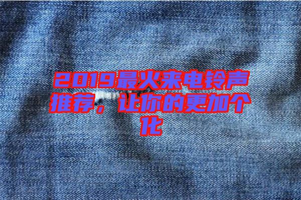 2019最火來(lái)電鈴聲推薦，讓你的更加個(gè)化