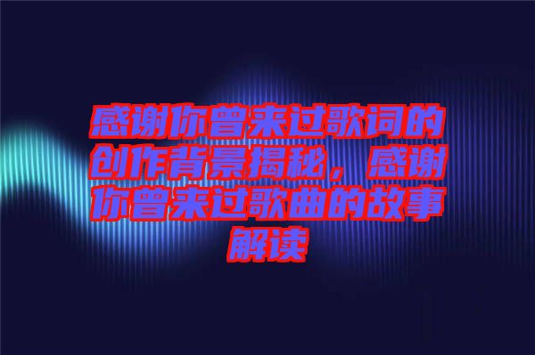 感謝你曾來過歌詞的創(chuàng)作背景揭秘，感謝你曾來過歌曲的故事解讀