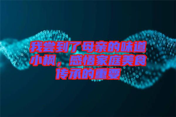 我嘗到了母親的味道小楓，感悟家庭美食傳承的重要