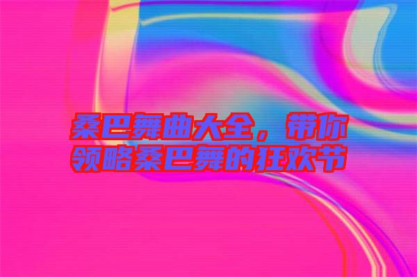 桑巴舞曲大全，帶你領(lǐng)略桑巴舞的狂歡節(jié)