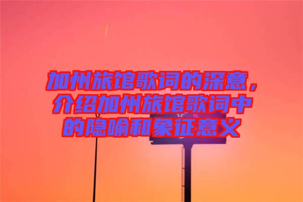 加州旅館歌詞的深意，介紹加州旅館歌詞中的隱喻和象征意義