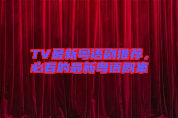 TV最新粵語劇推薦，必看的最新粵語劇集