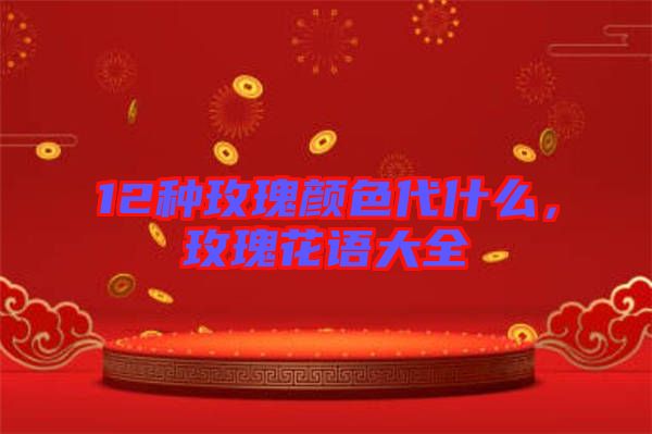 12種玫瑰顏色代什么，玫瑰花語大全