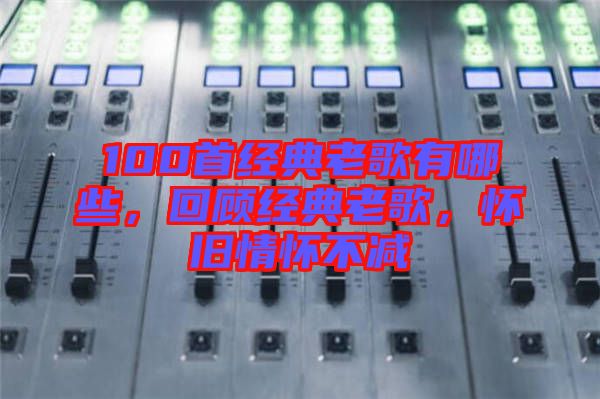 100首經(jīng)典老歌有哪些，回顧經(jīng)典老歌，懷舊情懷不減