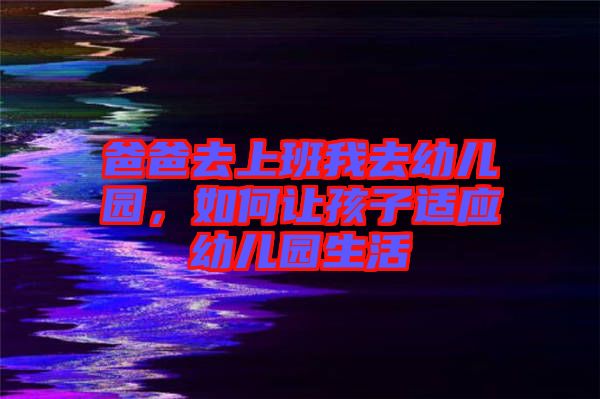 爸爸去上班我去幼兒園，如何讓孩子適應(yīng)幼兒園生活