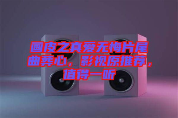 畫皮之真愛無悔片尾曲葬心，影視原推薦，值得一聽