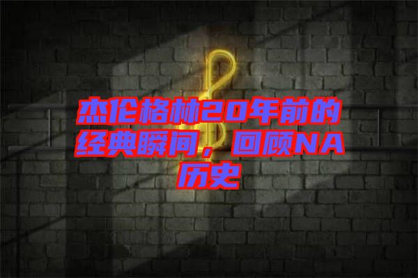 杰倫格林20年前的經(jīng)典瞬間，回顧NA歷史