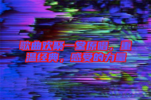歌曲歡聚一堂原唱，重溫經(jīng)典，感受的力量