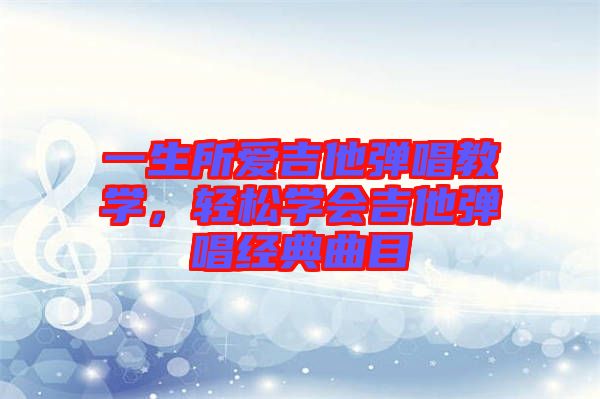 一生所愛吉他彈唱教學(xué)，輕松學(xué)會(huì)吉他彈唱經(jīng)典曲目