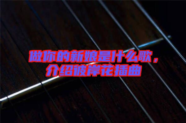 做你的新娘是什么歌，介紹彼岸花插曲
