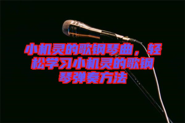 小機靈的歌鋼琴曲，輕松學(xué)習(xí)小機靈的歌鋼琴彈奏方法