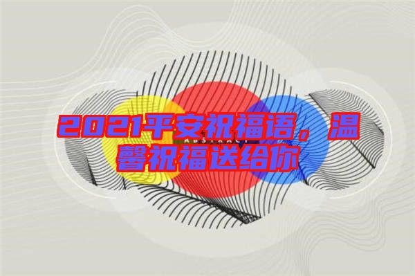 2021平安祝福語，溫馨祝福送給你