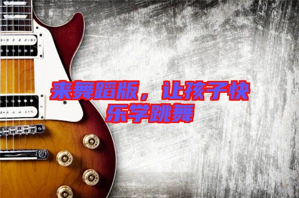 來(lái)舞蹈版，讓孩子快樂(lè)學(xué)跳舞