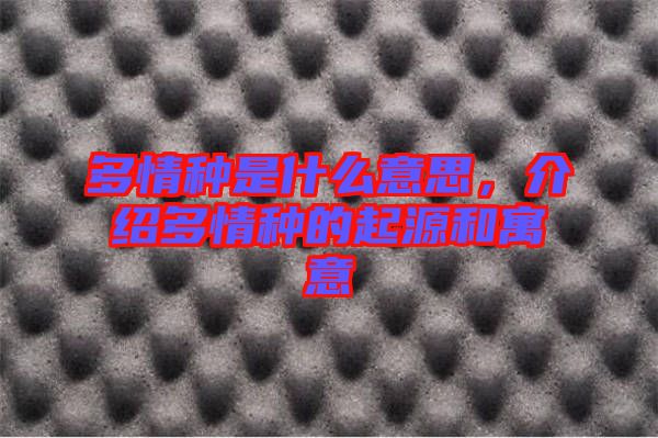 多情種是什么意思，介紹多情種的起源和寓意