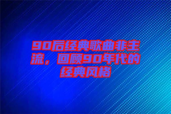 90后經(jīng)典歌曲非主流，回顧90年代的經(jīng)典風(fēng)格
