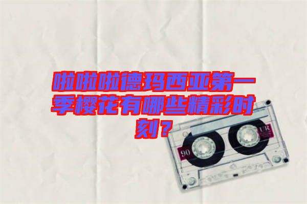 啦啦啦德瑪西亞第一季櫻花有哪些精彩時(shí)刻？