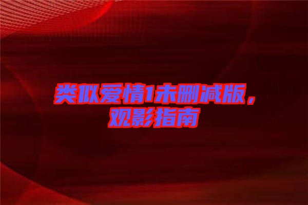 類似愛情1未刪減版，觀影指南