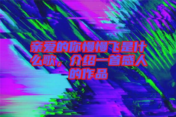 親愛的你慢慢飛是什么歌，介紹一首感人的作品