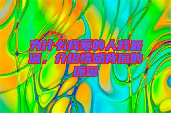 為什么我愛的人我最深，介紹情感背后的原因