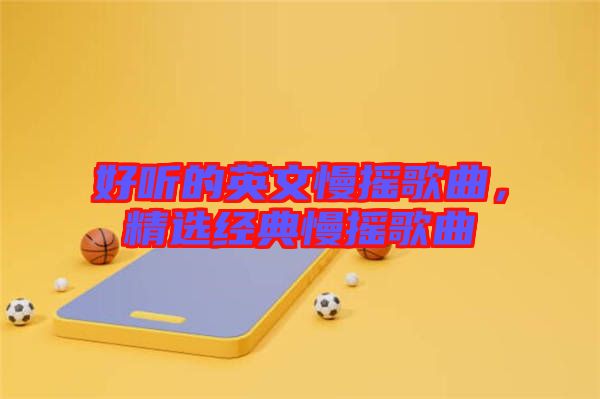 好聽的英文慢搖歌曲，精選經(jīng)典慢搖歌曲
