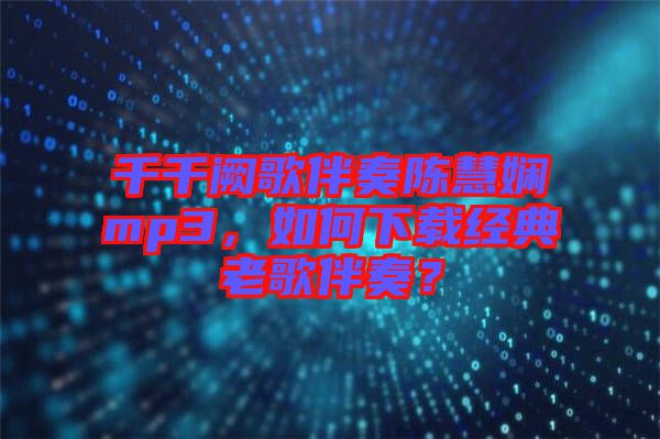 千千闕歌伴奏陳慧嫻mp3，如何下載經(jīng)典老歌伴奏？