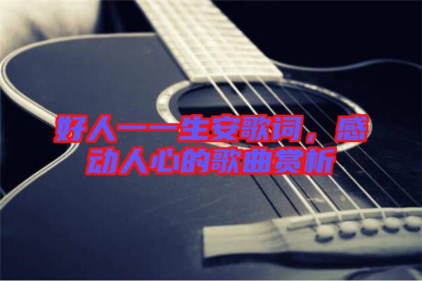好人一一生安歌詞，感動(dòng)人心的歌曲賞析