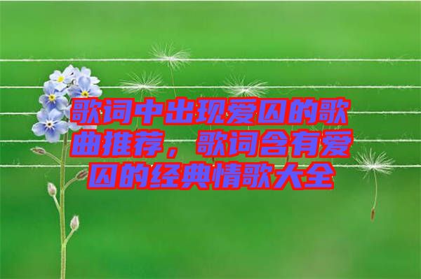 歌詞中出現(xiàn)愛囚的歌曲推薦，歌詞含有愛囚的經(jīng)典情歌大全
