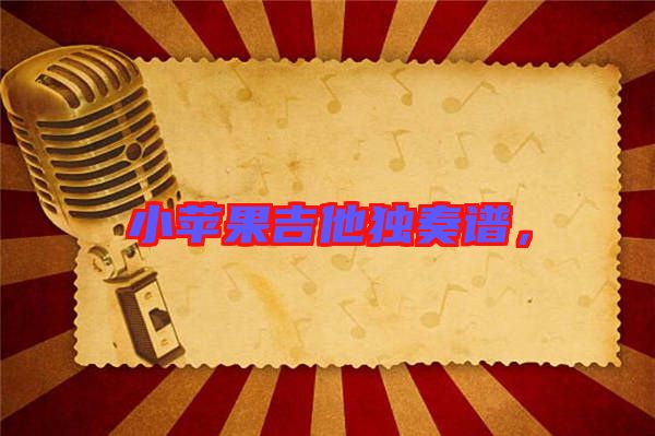 小蘋果吉他獨(dú)奏譜，