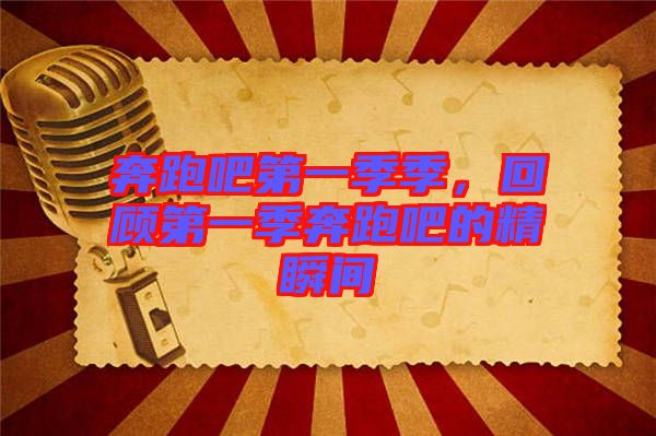 奔跑吧第一季季，回顧第一季奔跑吧的精瞬間