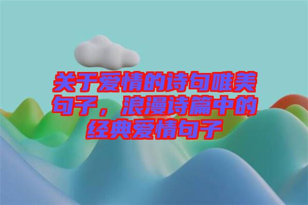 關(guān)于愛情的詩句唯美句子，浪漫詩篇中的經(jīng)典愛情句子
