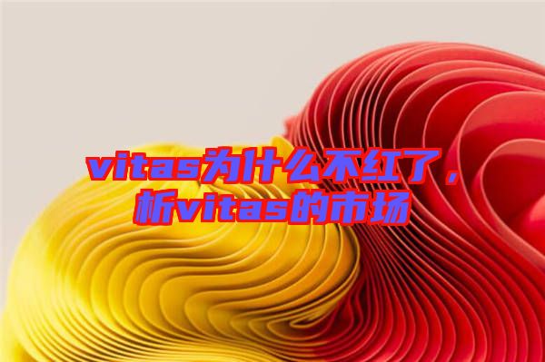 vitas為什么不紅了，析vitas的市場(chǎng)