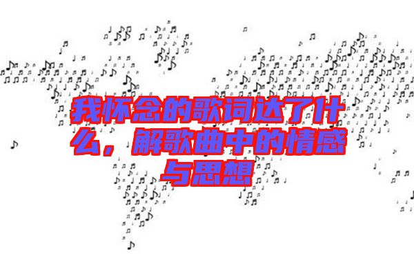 我懷念的歌詞達了什么，解歌曲中的情感與思想