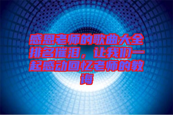 感恩老師的歌曲大全排名催淚，讓我們一起感動(dòng)回憶老師的教誨