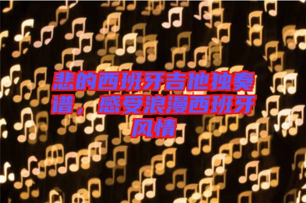 悲的西班牙吉他獨奏譜，感受浪漫西班牙風情