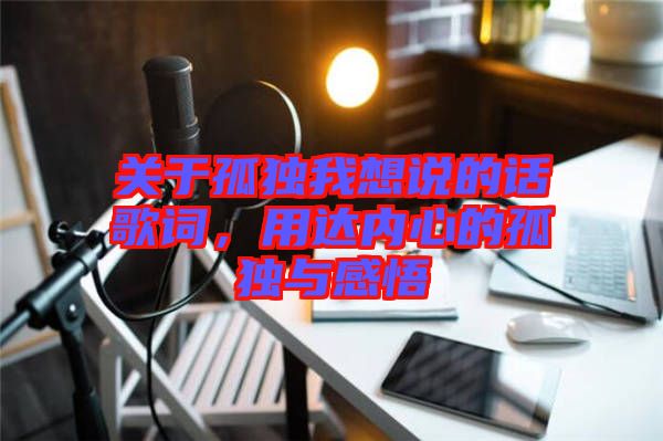 關(guān)于孤獨我想說的話歌詞，用達內(nèi)心的孤獨與感悟
