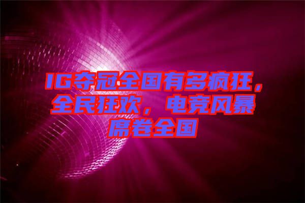 IG奪冠全國(guó)有多瘋狂，全民狂歡，電競(jìng)風(fēng)暴席卷全國(guó)