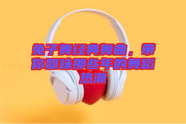 兔子舞經(jīng)典舞曲，帶你回味那些年的舞蹈熱潮