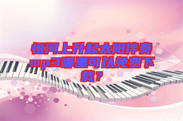 恒河上升起太陽(yáng)伴奏mp3哪里可以免費(fèi)下載？