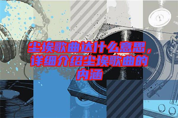 塵埃歌曲達(dá)什么意思，詳細(xì)介紹塵埃歌曲的內(nèi)涵
