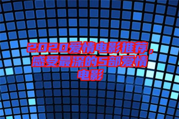 2020愛情電影推薦，感受最深的5部愛情電影