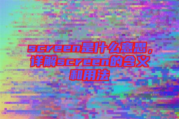 screen是什么意思，詳解screen的含義和用法