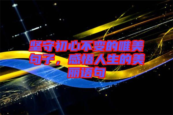 堅守初心不變的唯美句子，感悟人生的美麗語句