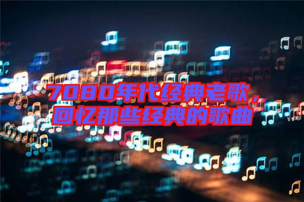 7080年代經(jīng)典老歌，回憶那些經(jīng)典的歌曲