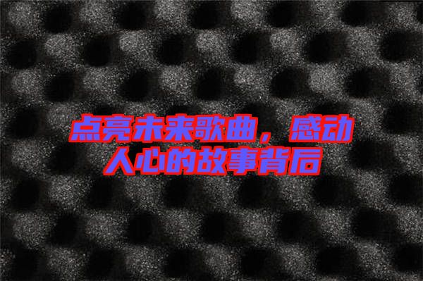 點(diǎn)亮未來歌曲，感動人心的故事背后