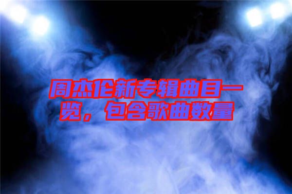 周杰倫新專輯曲目一覽，包含歌曲數(shù)量