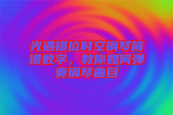 光遇錯位時空鋼琴簡譜數(shù)字，教你如何彈奏鋼琴曲目