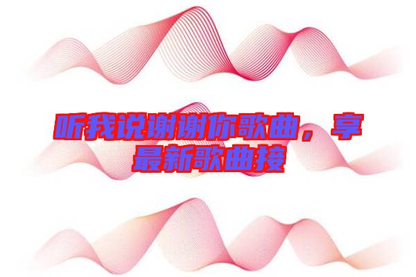 聽(tīng)我說(shuō)謝謝你歌曲，享最新歌曲接