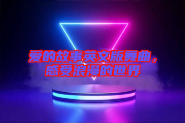 愛的故事英文版舞曲，感受浪漫的世界