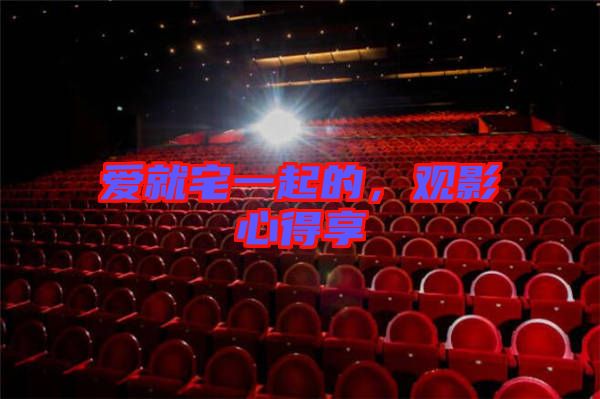 愛就宅一起的，觀影心得享