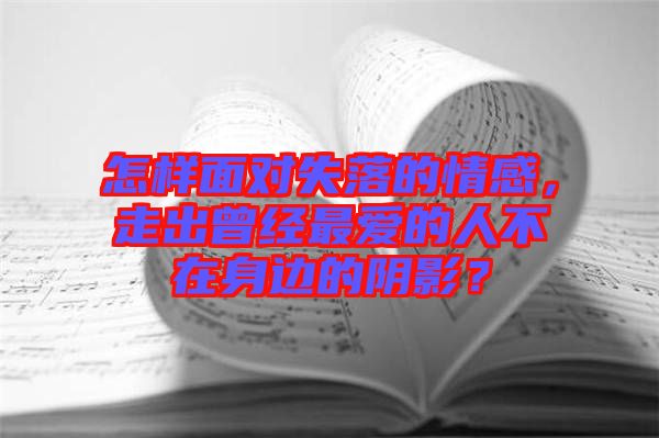 怎樣面對失落的情感，走出曾經(jīng)最愛的人不在身邊的陰影？
